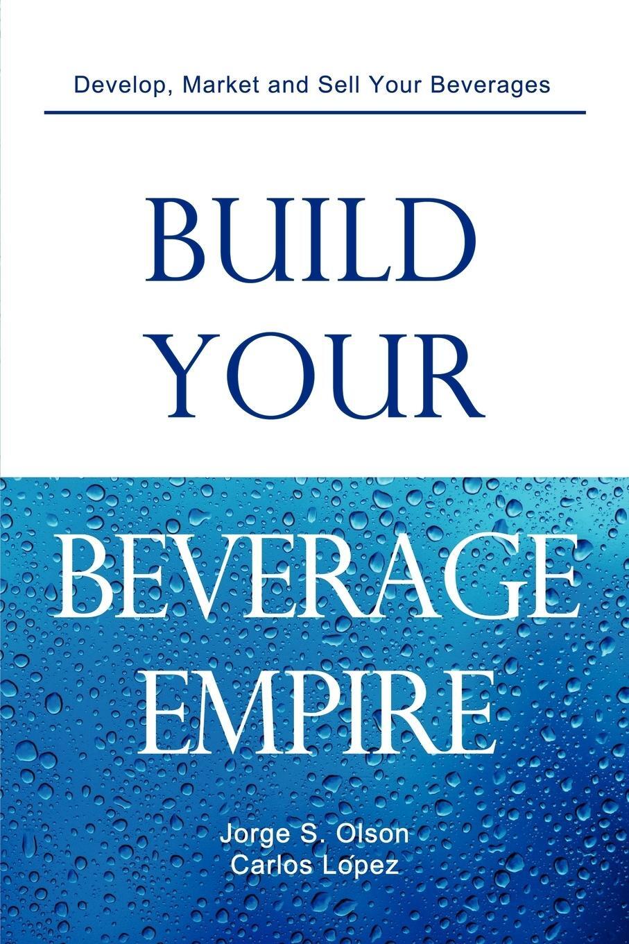 Cover: 9780982142516 | Build Your Beverage Empire | Jorge S Olson (u. a.) | Taschenbuch