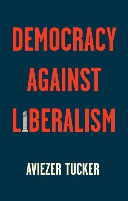 Cover: 9781509541218 | Democracy Against Liberalism | Its Rise and Fall | Aviezer Tucker