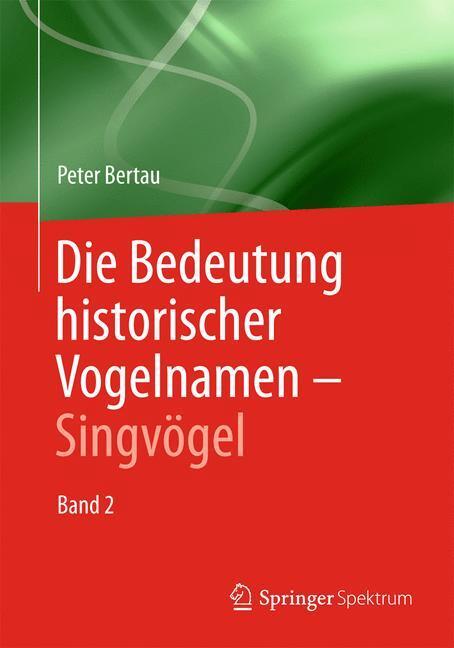 Cover: 9783642418174 | Die Bedeutung historischer Vogelnamen. Bd.2 | Singvögel | Peter Bertau