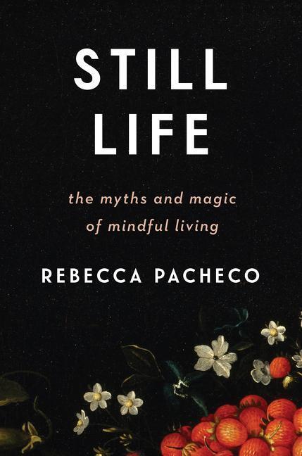 Cover: 9780062937285 | Still Life | The Myths and Magic of Mindful Living | Rebecca Pacheco