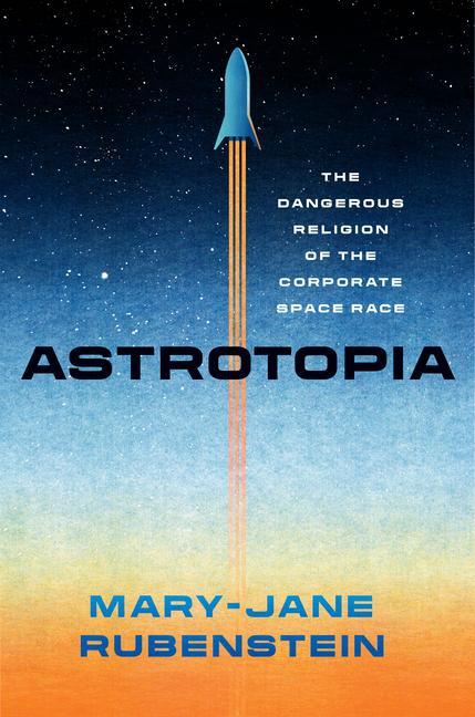 Cover: 9780226821122 | Astrotopia | The Dangerous Religion of the Corporate Space Race | Buch