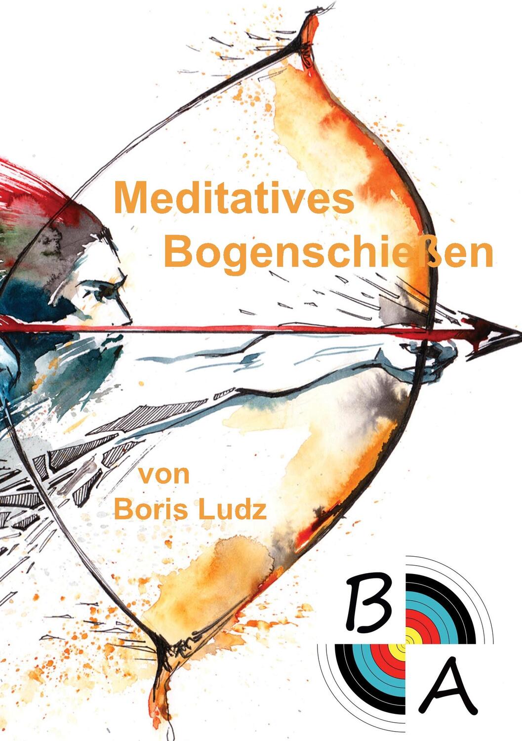 Cover: 9783748130703 | Meditatives Bogenschießen | Boris Ludz | Taschenbuch | Books on Demand