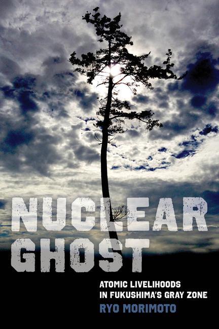 Cover: 9780520394117 | Nuclear Ghost | Atomic Livelihoods in Fukushima's Gray Zone | Morimoto