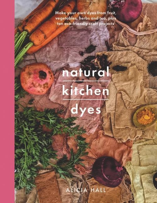 Cover: 9781526793096 | Natural Kitchen Dyes: Make Your Own Dyes from Fruit, Vegetables,...