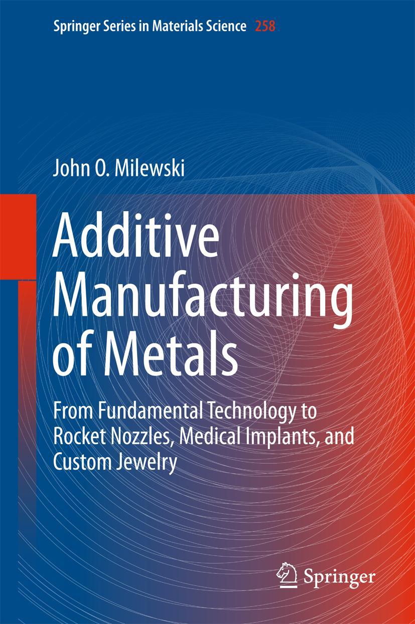 Cover: 9783319582047 | Additive Manufacturing of Metals | John O. Milewski | Buch | xxvi