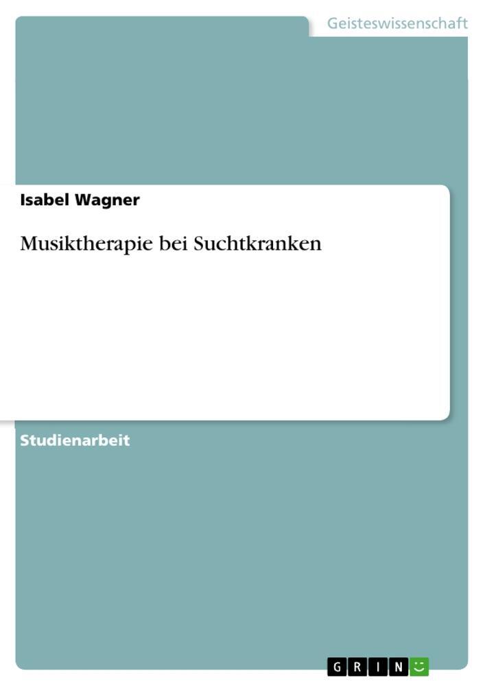 Cover: 9783656709985 | Musiktherapie bei Suchtkranken | Isabel Wagner | Taschenbuch | Booklet