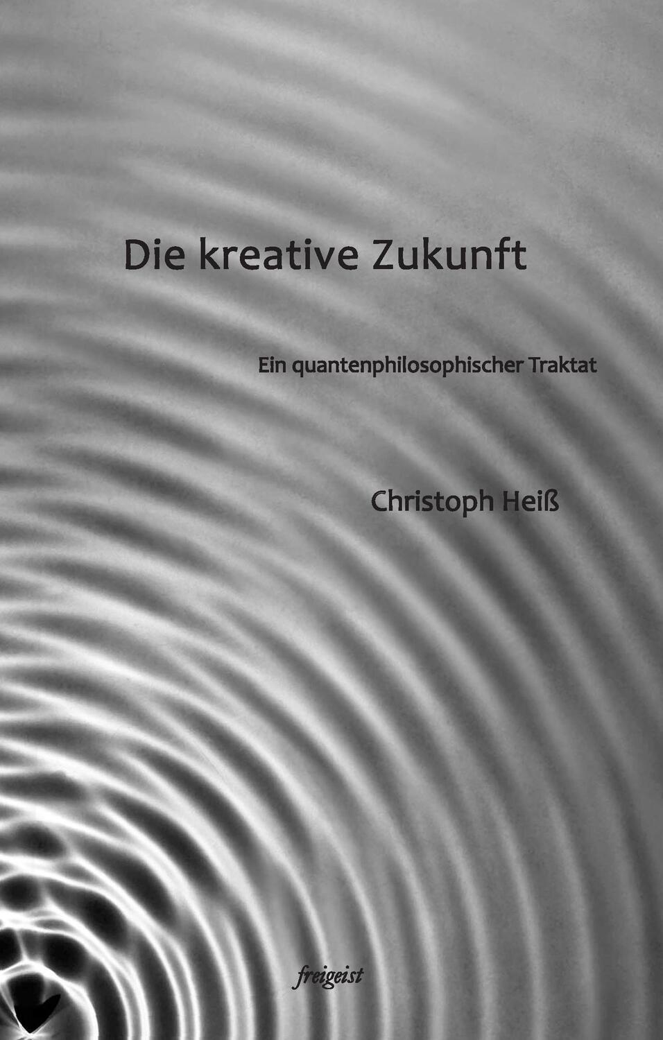 Cover: 9783981635164 | Die kreative Zukunft | Ein quantenphilosophischer Traktat | Heiß