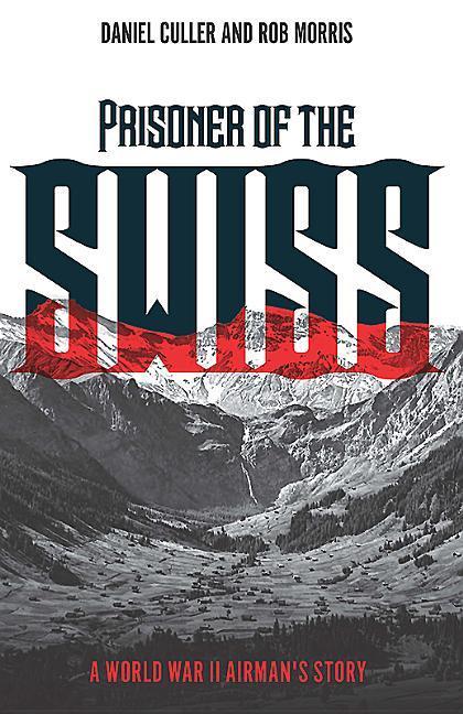 Cover: 9781612005546 | Prisoner of the Swiss | A World War II Airman's Story | Daniel Culler