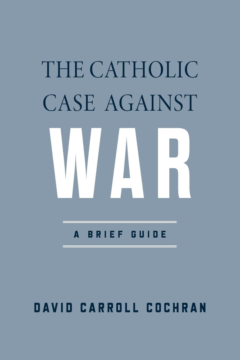 Cover: 9780268207892 | The Catholic Case against War | A Brief Guide | David Carroll Cochran