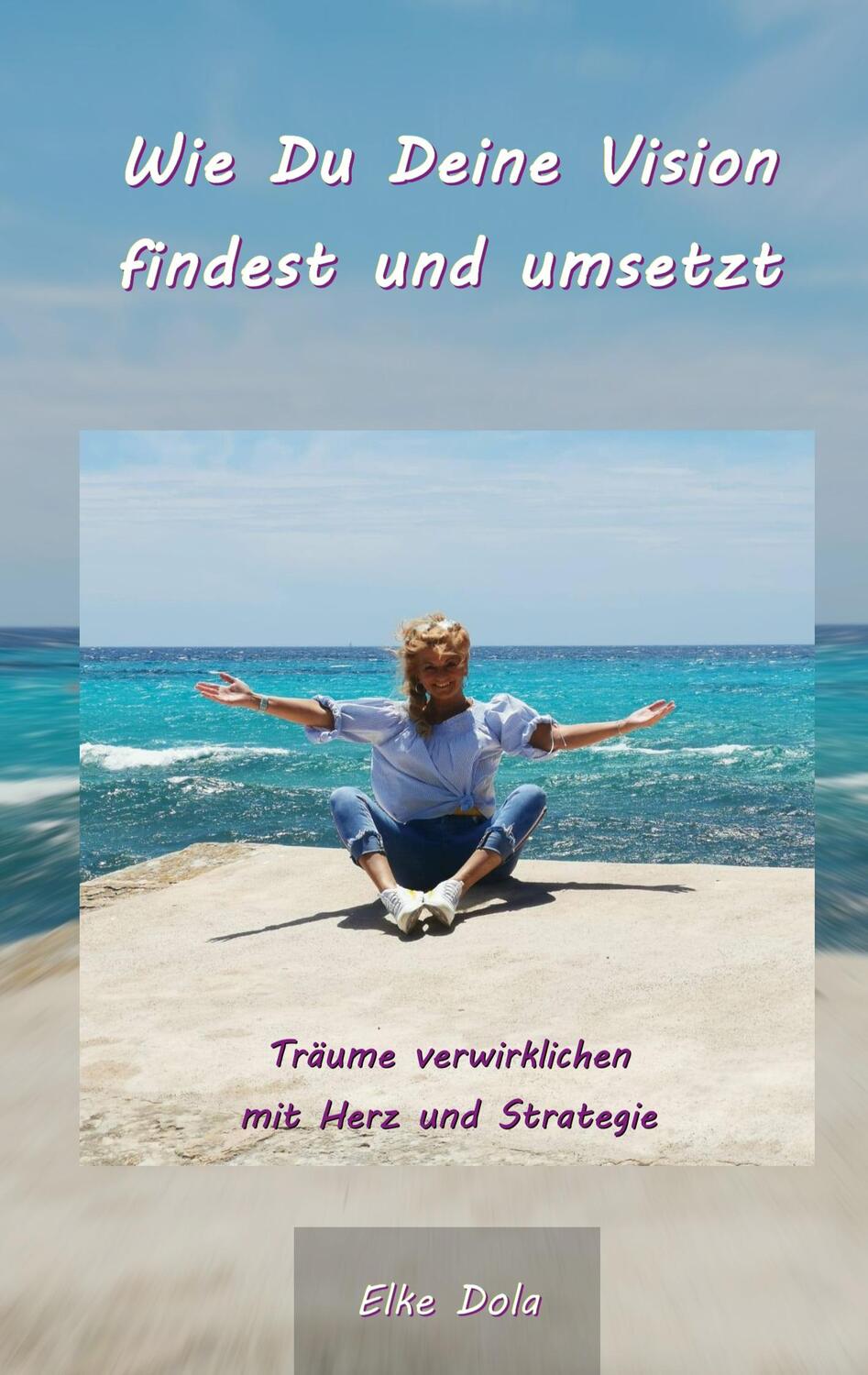 Cover: 9783750480155 | Wie Du Deine Vision findest und umsetzt | Elke Dola | Buch | 116 S.