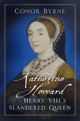 Cover: 9780750990608 | Katherine Howard | Henry VIII's Slandered Queen | Conor Byrne | Buch