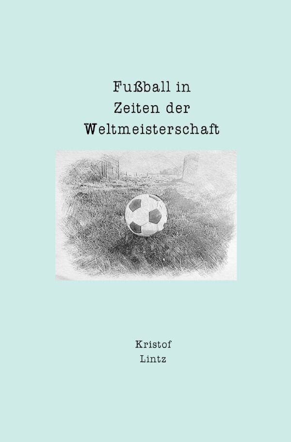 Cover: 9783758466083 | Fußball in Zeiten der Weltmeisterschaft | Kristof Lintz | Taschenbuch