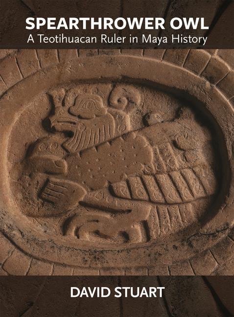 Cover: 9780884025023 | Spearthrower Owl | A Teotihuacan Ruler in Maya History | David Stuart