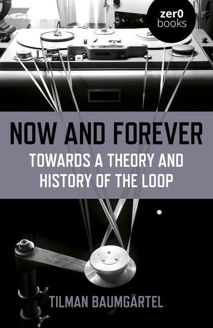 Cover: 9781789041514 | Now and Forever: Towards a theory and history of the loop | Baumgartel