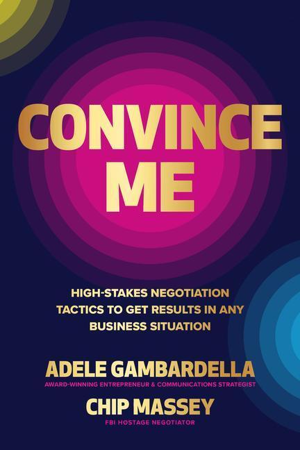 Cover: 9781265047573 | Convince Me: High-Stakes Negotiation Tactics to Get Results in Any...