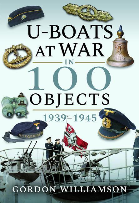 Cover: 9781526759023 | U-Boats at War in 100 Objects, 1939-1945 | Gordon Williamson | Buch