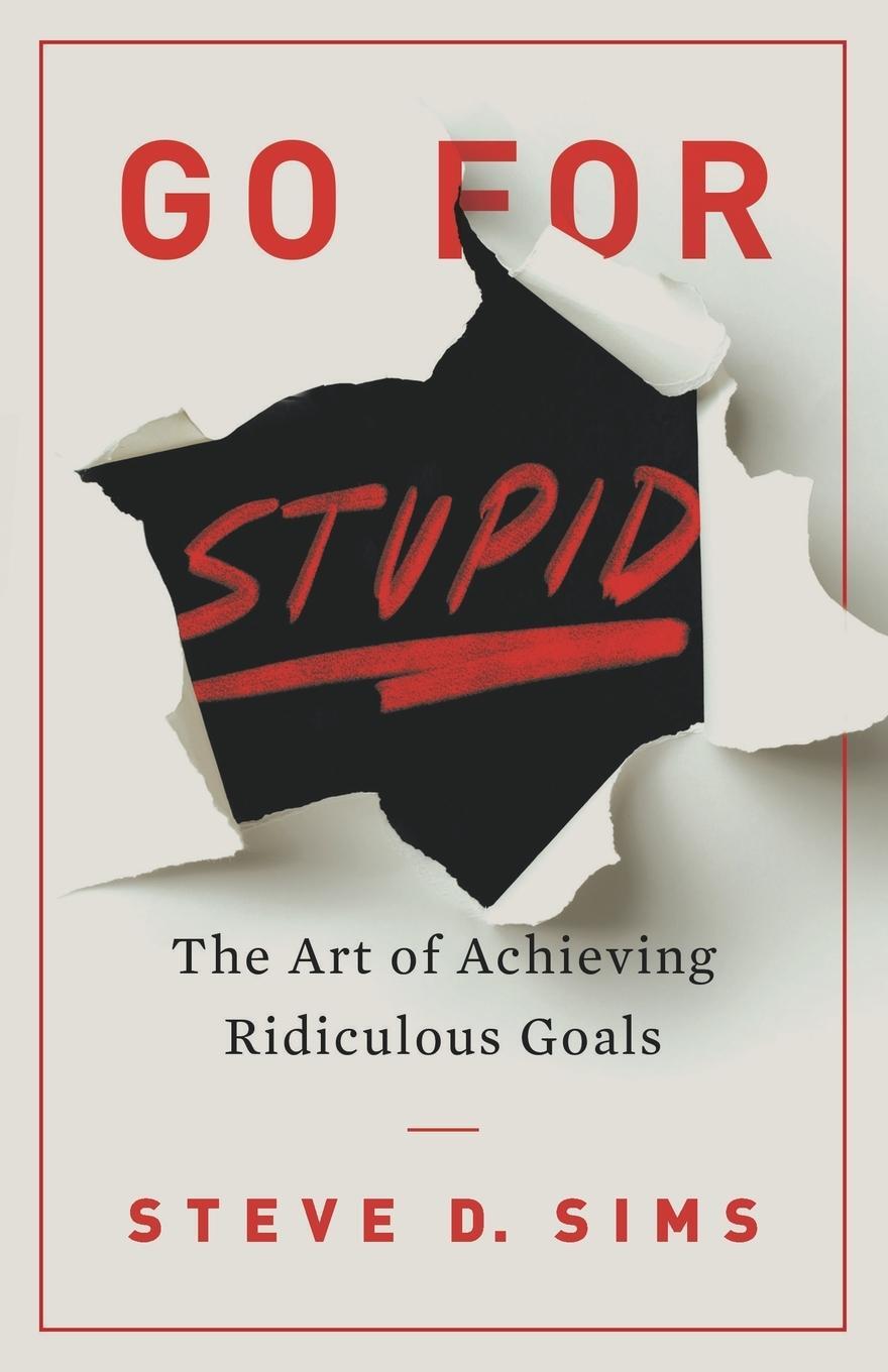 Cover: 9781544535616 | Go For Stupid | The Art of Achieving Ridiculous Goals | Steve D. Sims