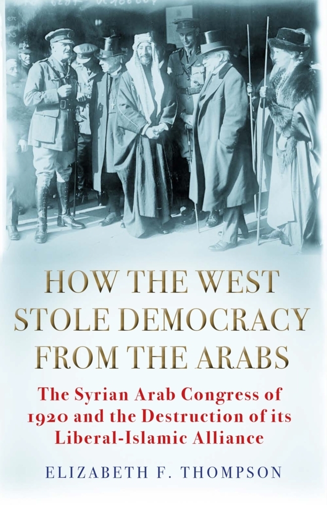Cover: 9781611854640 | How the West Stole Democracy from the Arabs | Elizabeth F. Thompson