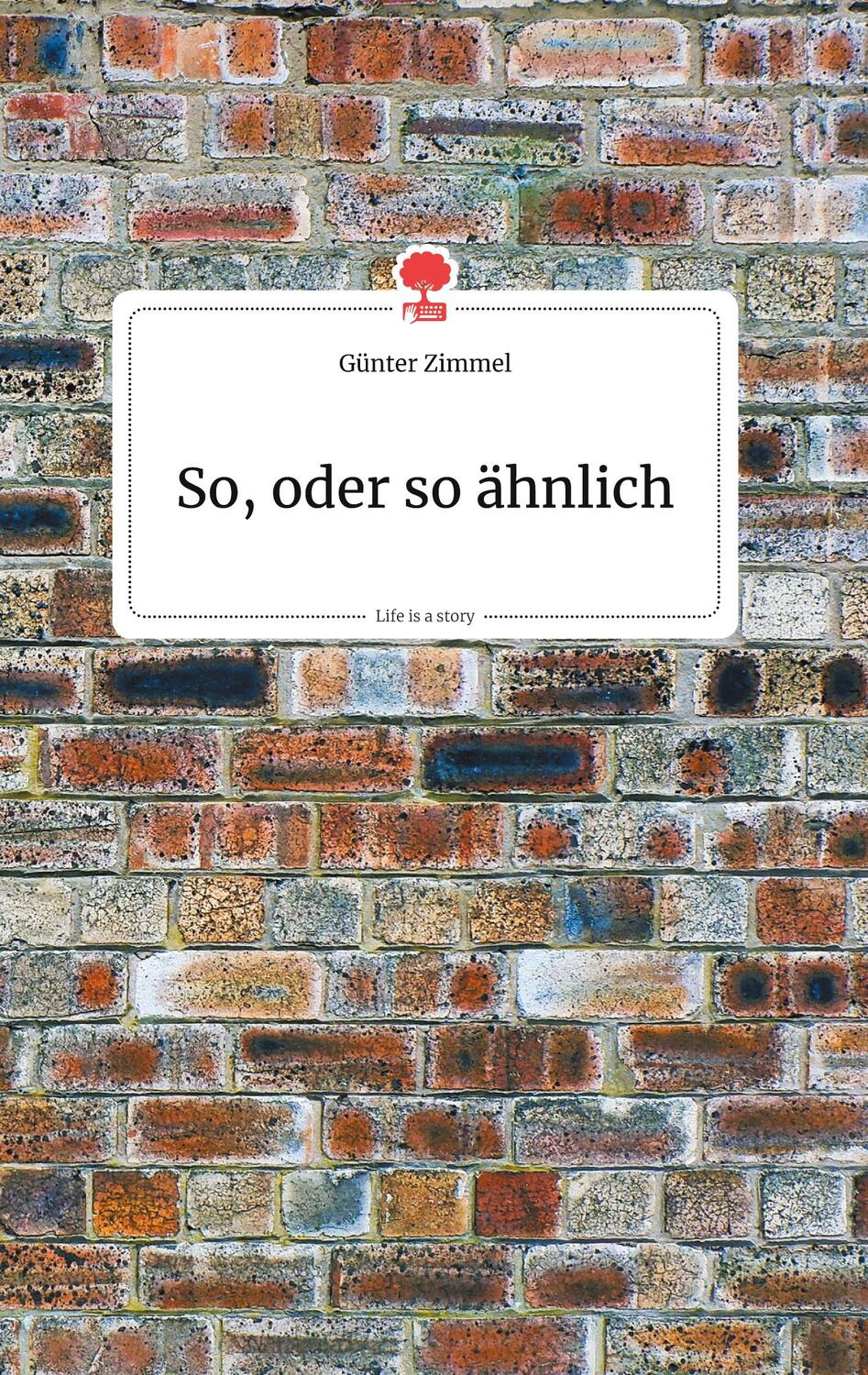 Cover: 9783990872574 | So, oder so ähnlich. Life is a Story - story.one | Günter Zimmel