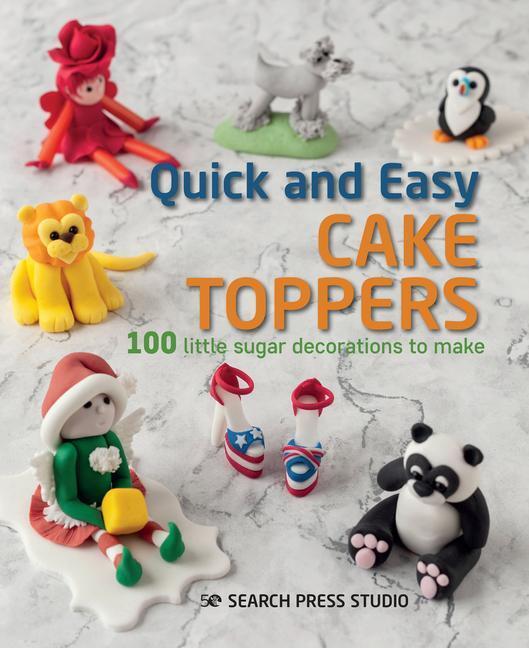 Cover: 9781782218043 | Quick and Easy Cake Toppers | 100 Little Sugar Decorations to Make