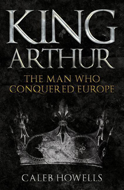Cover: 9781398103351 | King Arthur | The Man Who Conquered Europe | Caleb Howells | Buch