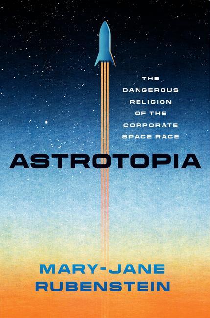 Cover: 9780226833385 | Astrotopia | The Dangerous Religion of the Corporate Space Race | Buch