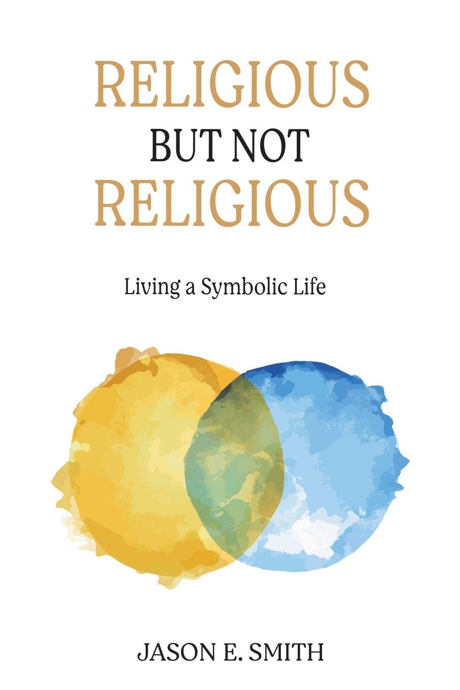 Cover: 9781630518998 | Religious But Not Religious | Living a Symbolic Life | Jason E. Smith