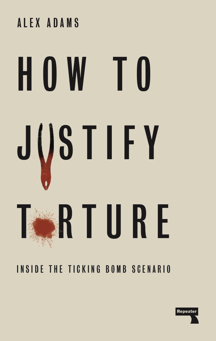Cover: 9781912248582 | How to Justify Torture | Inside the Ticking Bomb Scenario | Alex Adams
