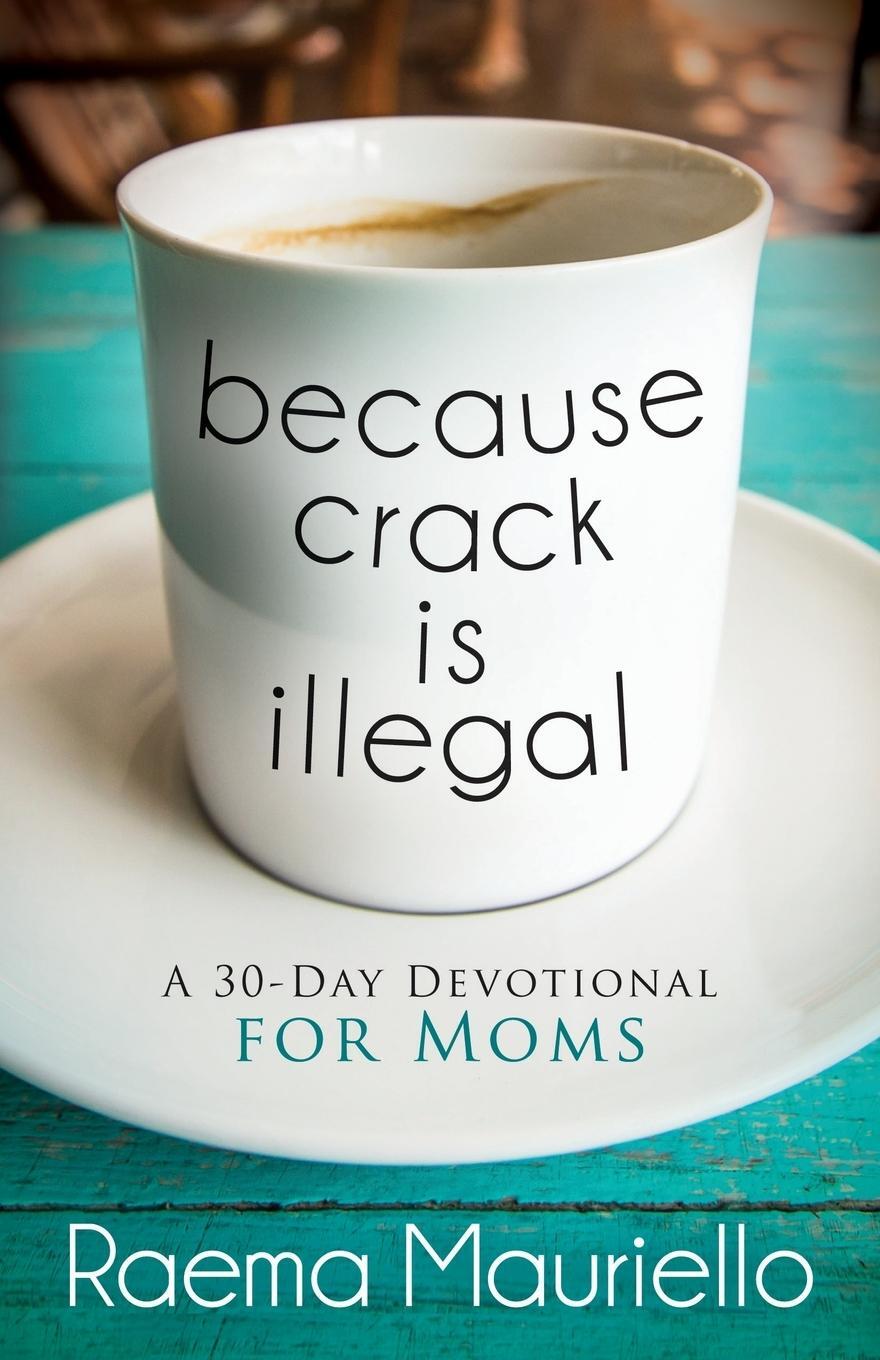 Cover: 9781683503750 | Because Crack is Illegal | A 30-Day Devotional for Moms | Mauriello
