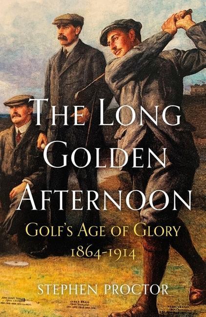 Cover: 9781913759049 | The Long Golden Afternoon | Golf's Age of Glory, 1864-1914 | Proctor
