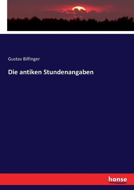 Cover: 9783743342859 | Die antiken Stundenangaben | Gustav Bilfinger | Taschenbuch | 176 S.