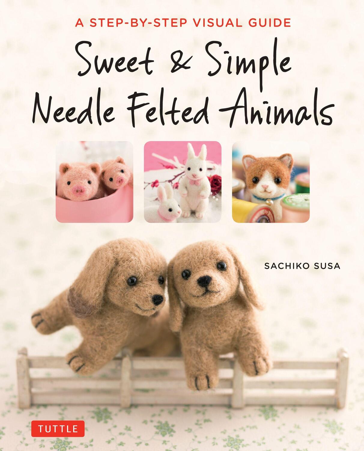 Cover: 9784805314548 | Sweet & Simple Needle Felted Animals: A Step-By-Step Visual Guide
