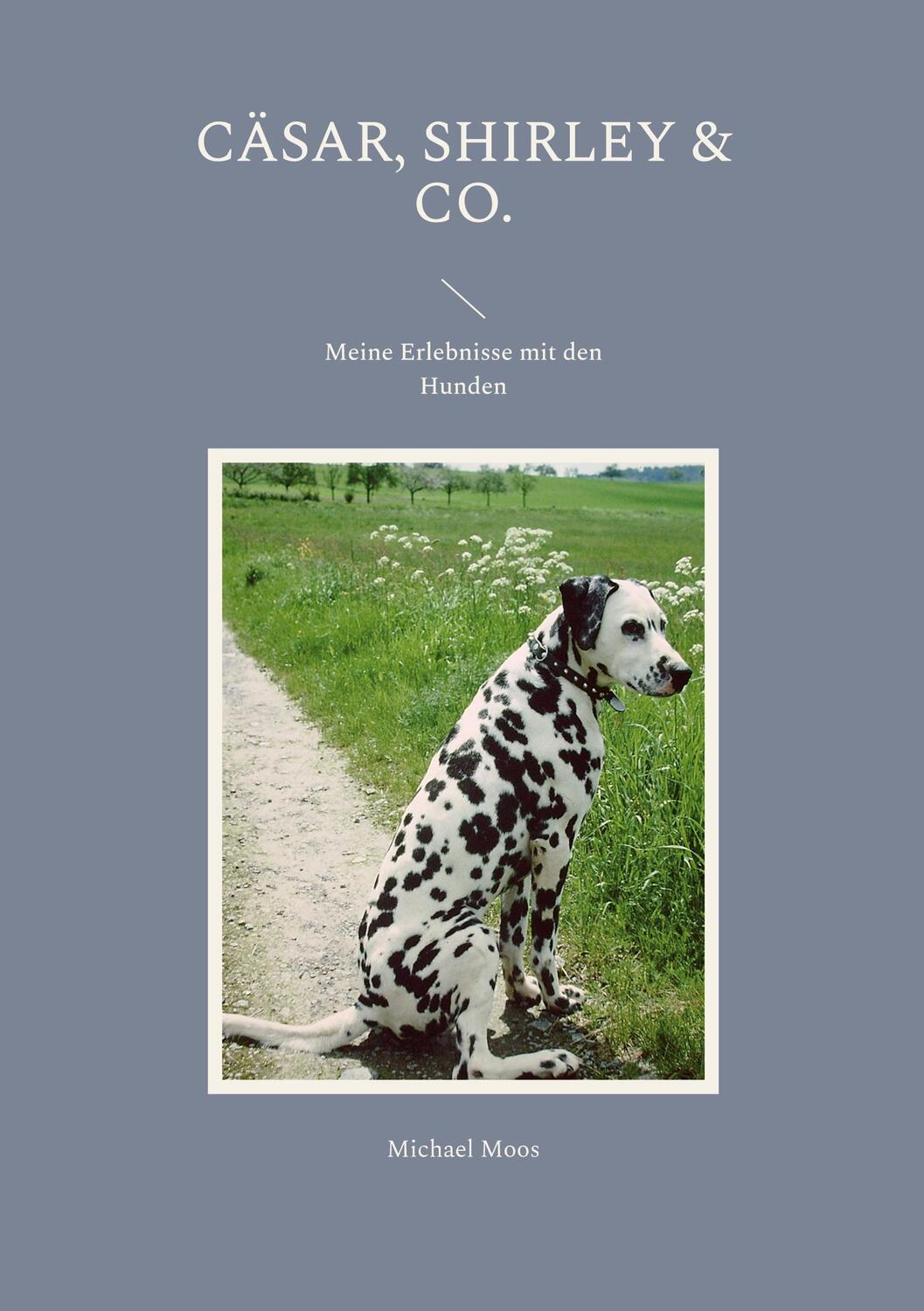 Cover: 9783756857050 | Cäsar, Shirley & Co. | Meine Erlebnisse mit den Hunden | Michael Moos