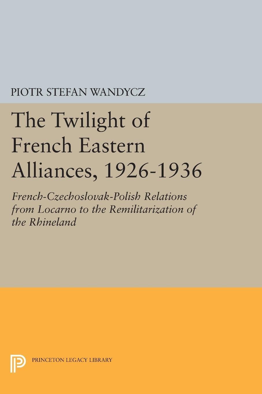 Cover: 9780691606514 | The Twilight of French Eastern Alliances, 1926-1936 | Wandycz | Buch