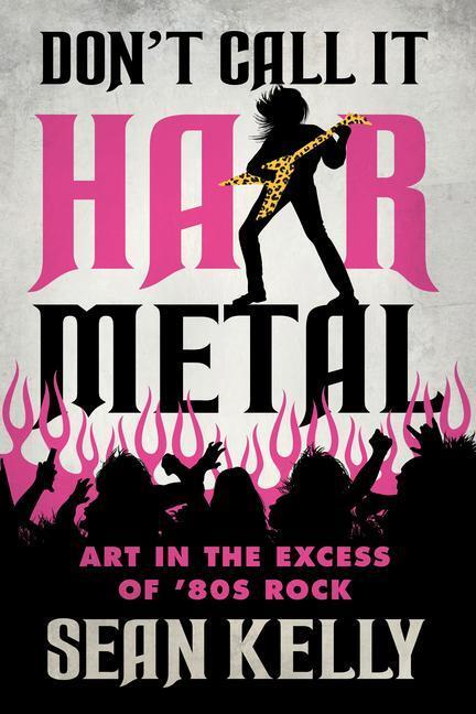 Cover: 9781770416437 | Don't Call It Hair Metal | Art in the Excess of '80s Rock | Sean Kelly