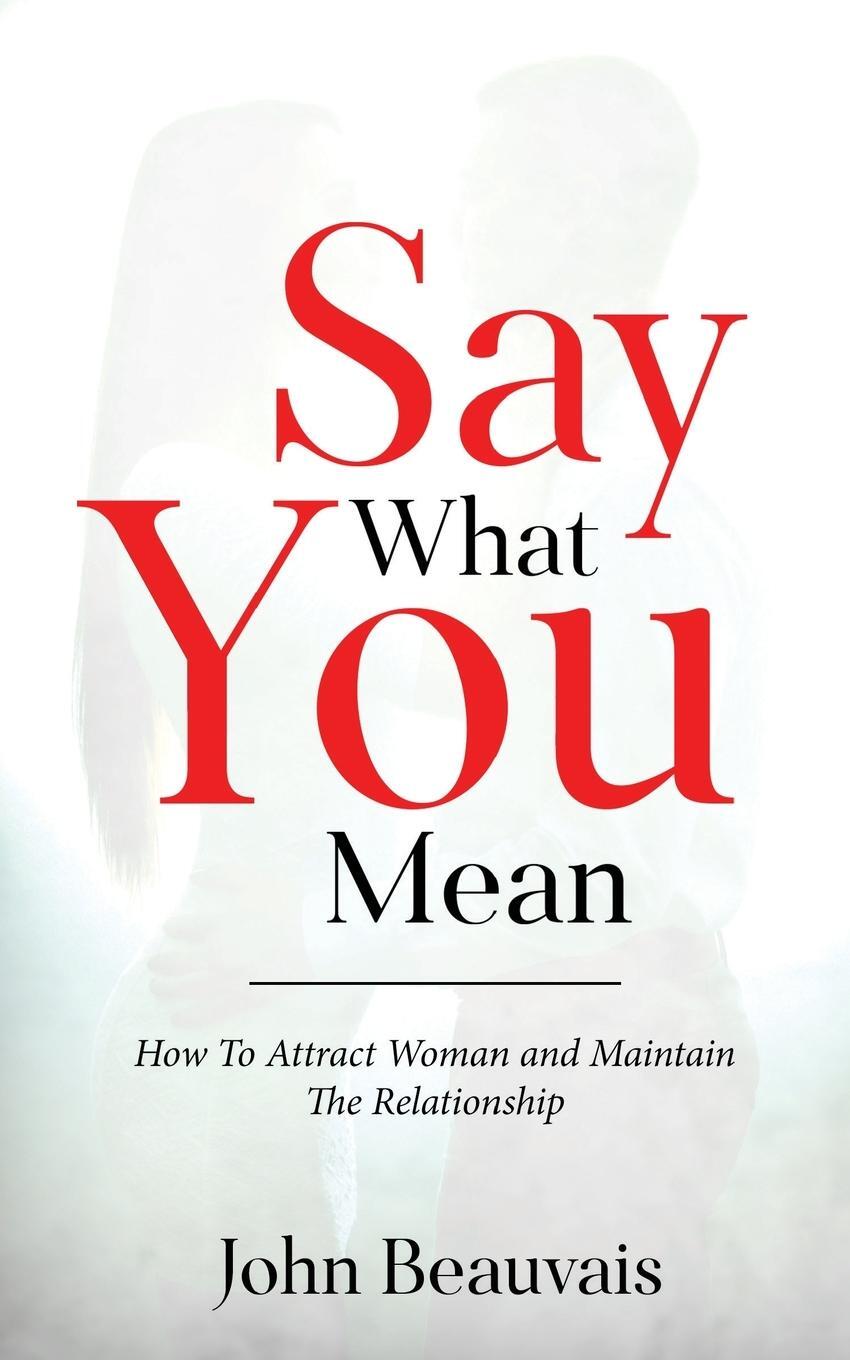 Cover: 9798987274705 | Say What You Mean | How To Attract Woman and Maintain The Relationship