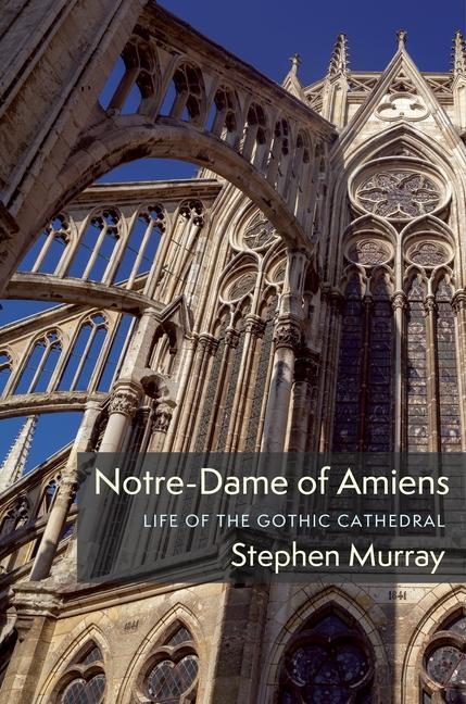 Cover: 9780231195768 | Notre-Dame of Amiens | Life of the Gothic Cathedral | Stephen Murray