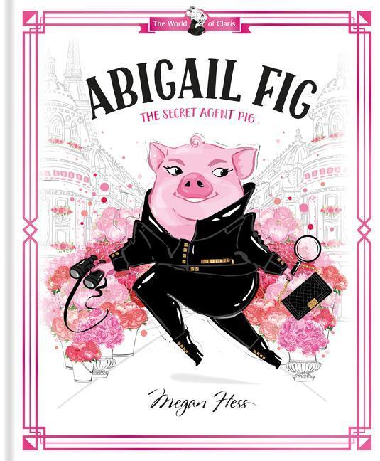 Cover: 9781760507725 | Abigail Fig: The Secret Agent Pig | World of Claris #2 | Megan Hess