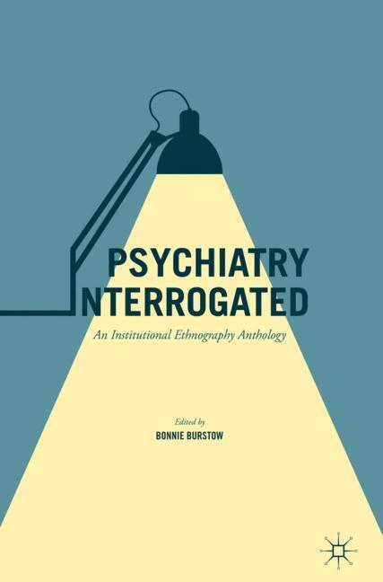 Cover: 9783319424736 | Psychiatry Interrogated | An Institutional Ethnography Anthology