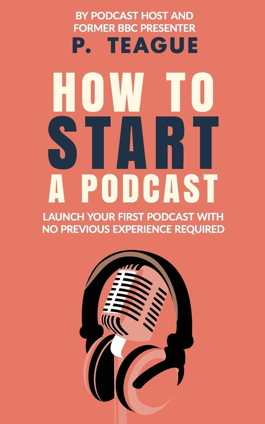 Cover: 9781916475137 | How To Start A Podcast | P. Teague | Taschenbuch | Paperback | 2020