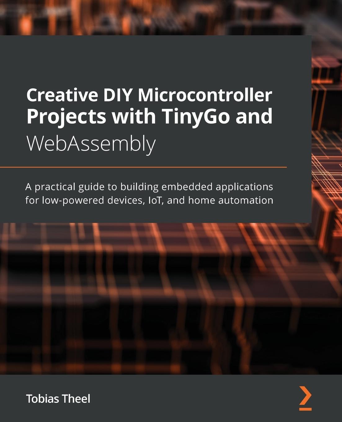 Cover: 9781800560208 | Creative DIY Microcontroller Projects with TinyGo and WebAssembly