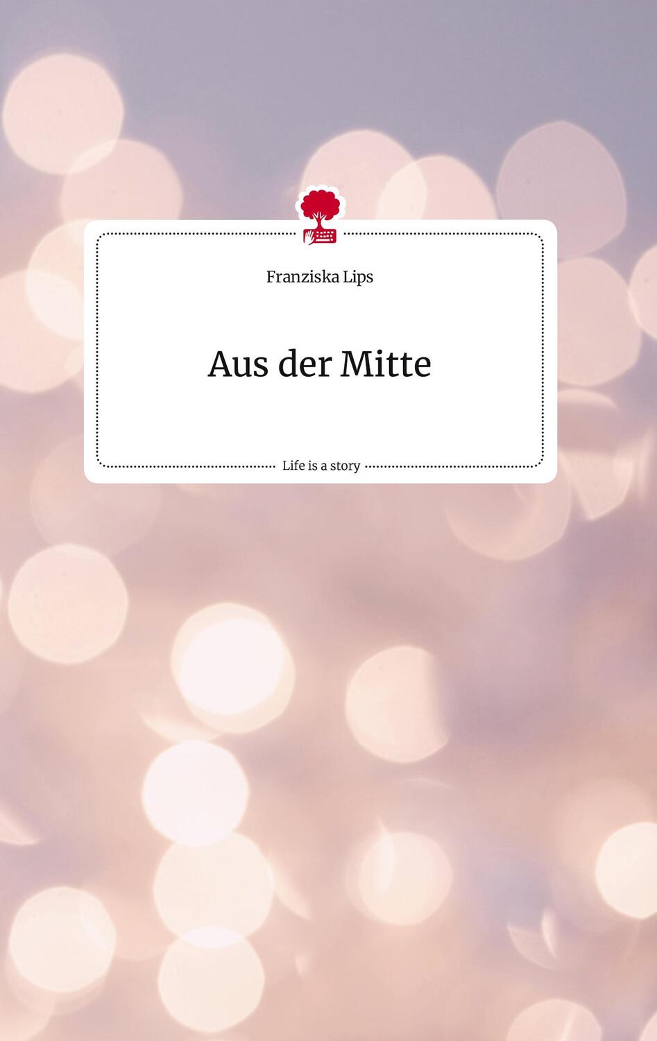 Cover: 9783710820090 | Aus der Mitte. Life is a Story - story.one | Franziska Lips | Buch