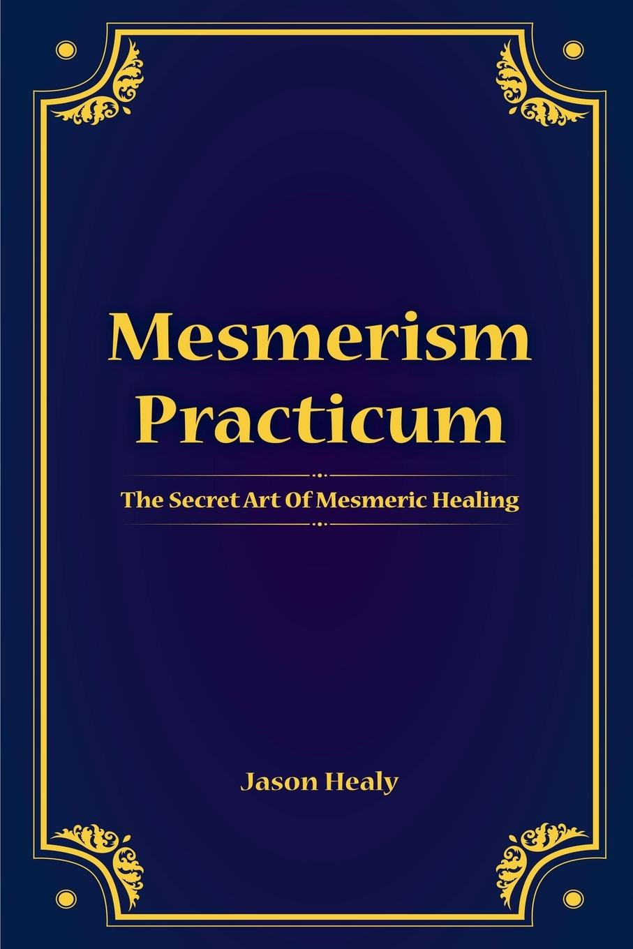 Cover: 9798227744340 | Mesmerism Practicum, The Secret Art Of Mesmeric Healing | Jason Healy