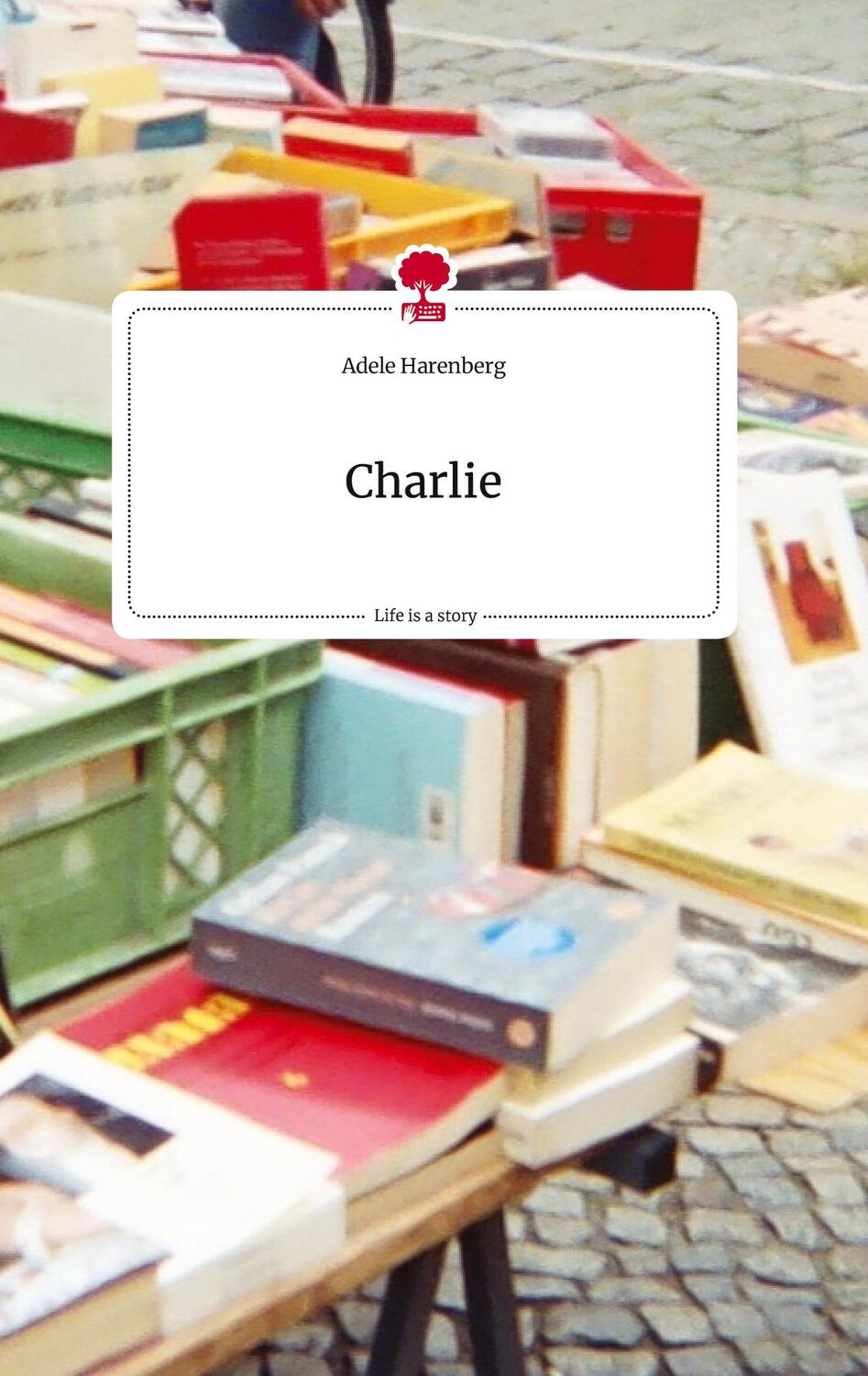 Cover: 9783710809910 | Charlie. Life is a Story - story.one | Adele Harenberg | Buch | 2022
