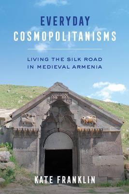 Cover: 9780520380929 | Everyday Cosmopolitanisms | Living the Silk Road in Medieval Armenia
