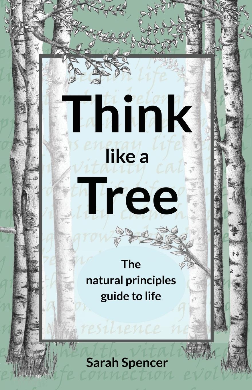 Cover: 9781916014404 | Think like a Tree | The natural principles guide to life | Spencer