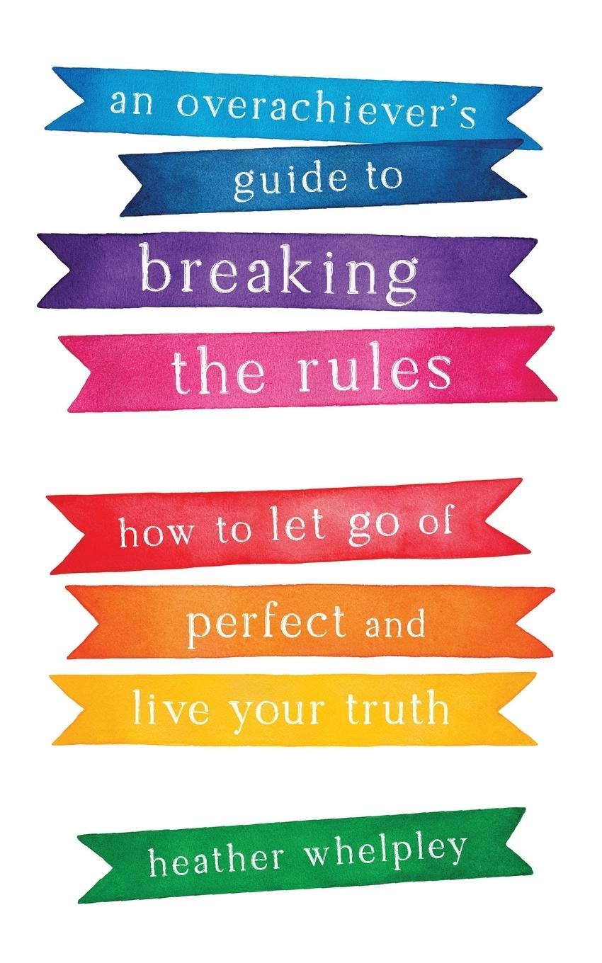 Cover: 9781634894609 | An Overachiever's Guide to Breaking the Rules | Heather Whelpley