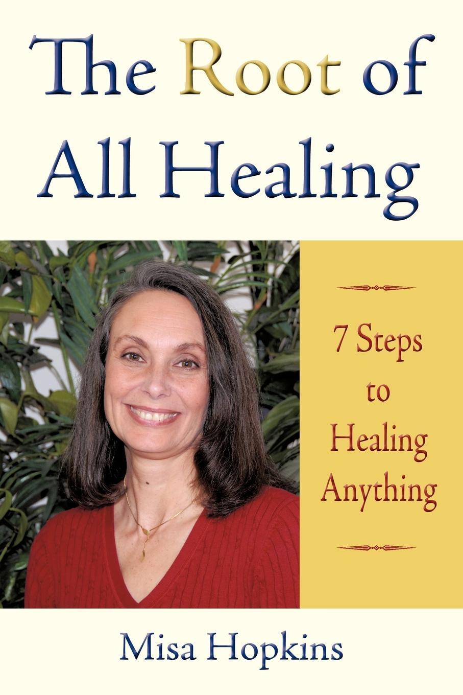 Cover: 9781440139239 | The Root of All Healing | 7 Steps to Healing Anything | Misa Hopkins