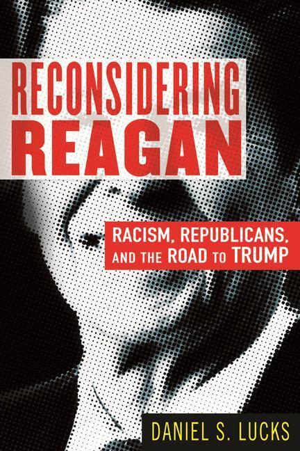 Cover: 9780807002902 | Reconsidering Reagan: Racism, Republicans, and the Road to Trump