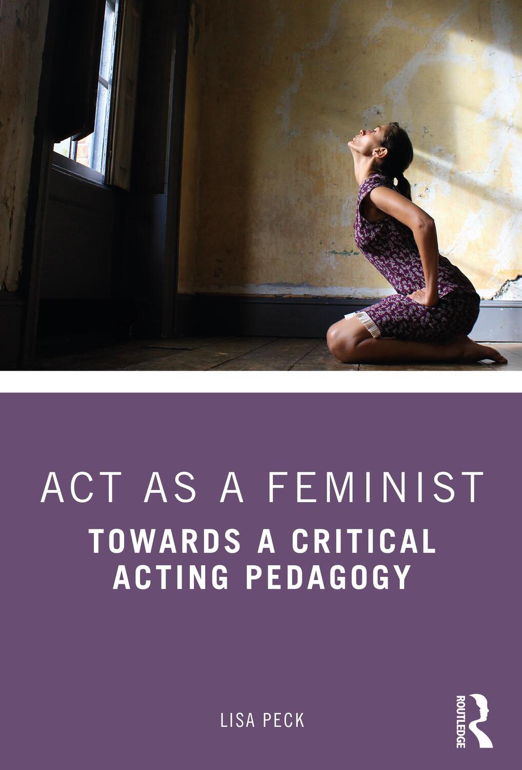 Cover: 9780815352365 | Act as a Feminist | Towards a Critical Acting Pedagogy | Lisa Peck